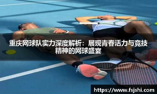 重庆网球队实力深度解析:展现青春活力与竞技精神的网球盛宴